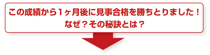 この成績から1ヶ月後に見事合格を勝ちとりました！